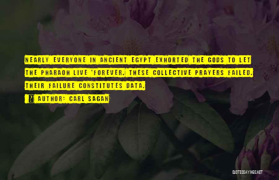 Carl Sagan Quotes: Nearly Everyone In Ancient Egypt Exhorted The Gods To Let The Pharaoh Live 'forever. These Collective Prayers Failed. Their Failure
