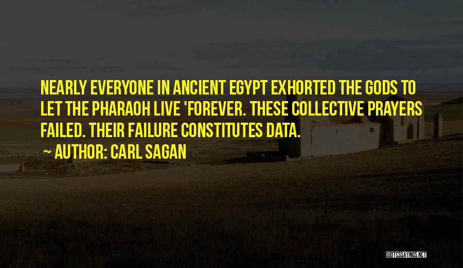 Carl Sagan Quotes: Nearly Everyone In Ancient Egypt Exhorted The Gods To Let The Pharaoh Live 'forever. These Collective Prayers Failed. Their Failure