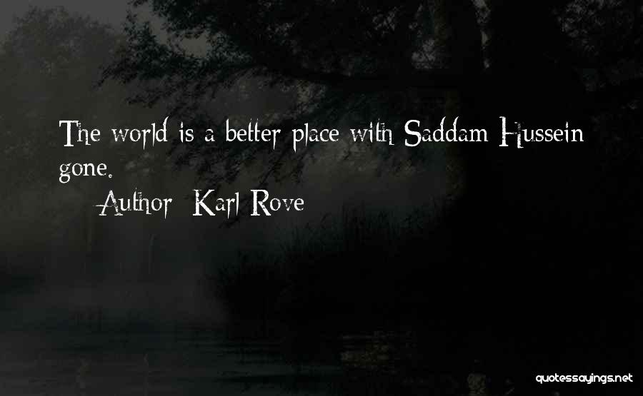 Karl Rove Quotes: The World Is A Better Place With Saddam Hussein Gone.