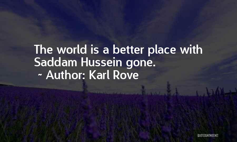 Karl Rove Quotes: The World Is A Better Place With Saddam Hussein Gone.