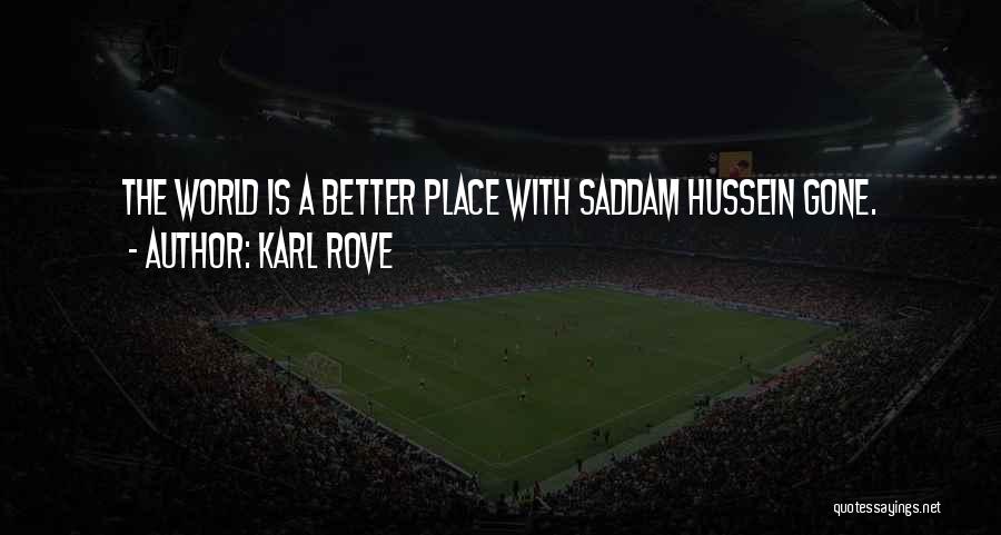 Karl Rove Quotes: The World Is A Better Place With Saddam Hussein Gone.