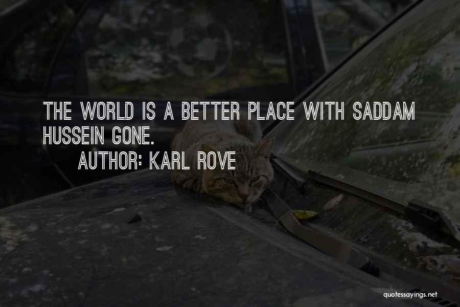 Karl Rove Quotes: The World Is A Better Place With Saddam Hussein Gone.