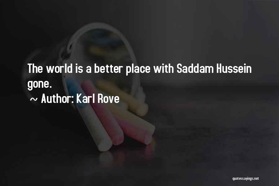 Karl Rove Quotes: The World Is A Better Place With Saddam Hussein Gone.