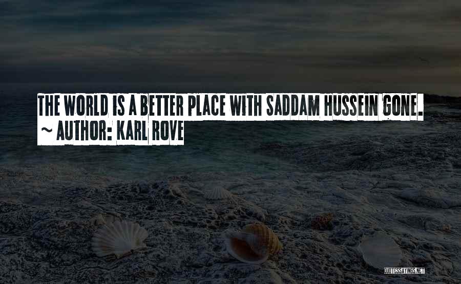 Karl Rove Quotes: The World Is A Better Place With Saddam Hussein Gone.