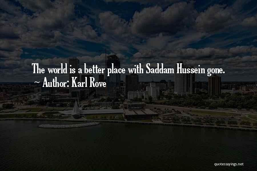 Karl Rove Quotes: The World Is A Better Place With Saddam Hussein Gone.