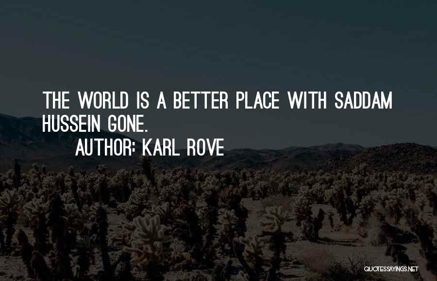 Karl Rove Quotes: The World Is A Better Place With Saddam Hussein Gone.