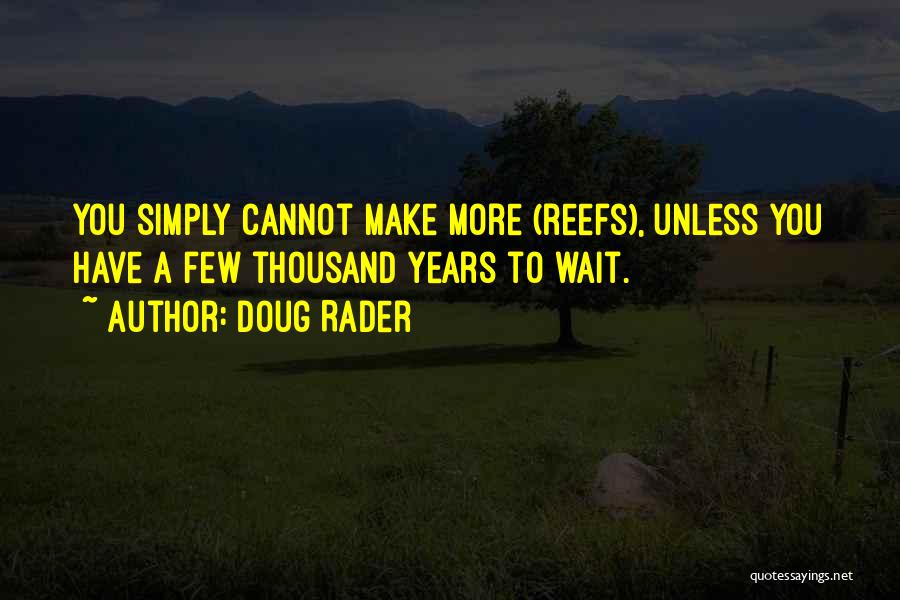 Doug Rader Quotes: You Simply Cannot Make More (reefs), Unless You Have A Few Thousand Years To Wait.