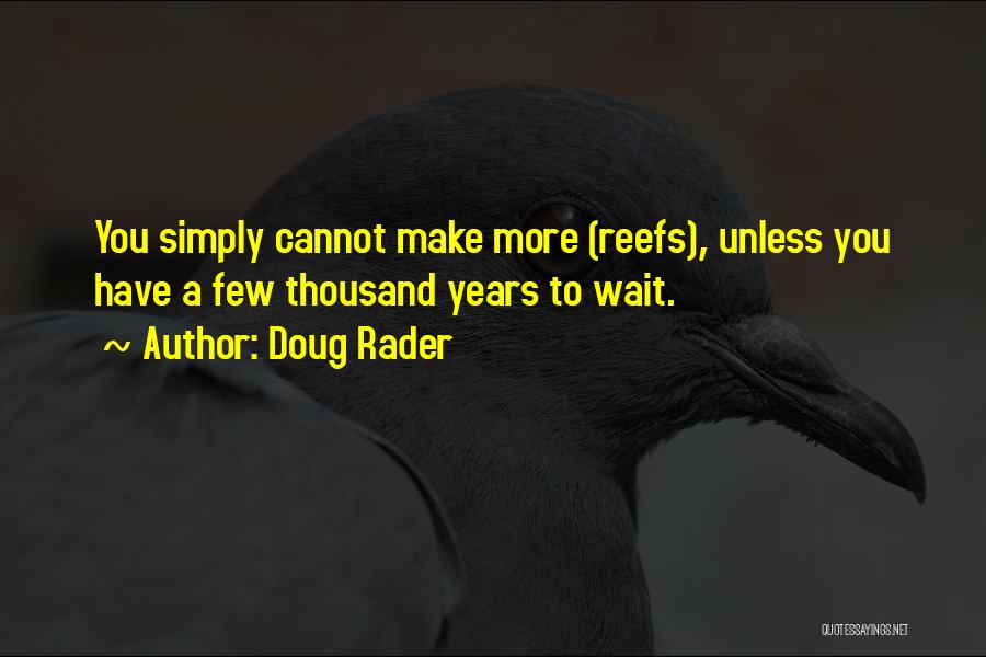 Doug Rader Quotes: You Simply Cannot Make More (reefs), Unless You Have A Few Thousand Years To Wait.