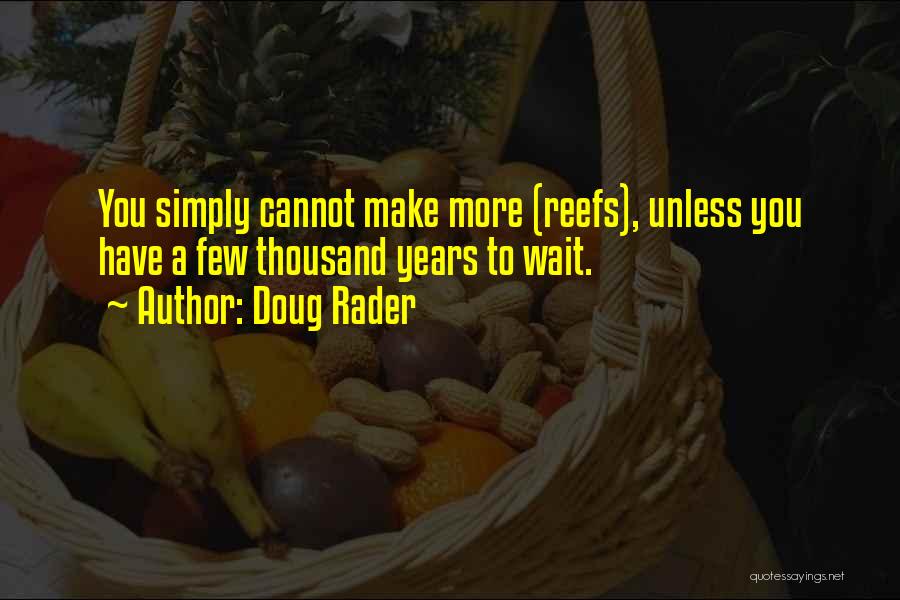 Doug Rader Quotes: You Simply Cannot Make More (reefs), Unless You Have A Few Thousand Years To Wait.