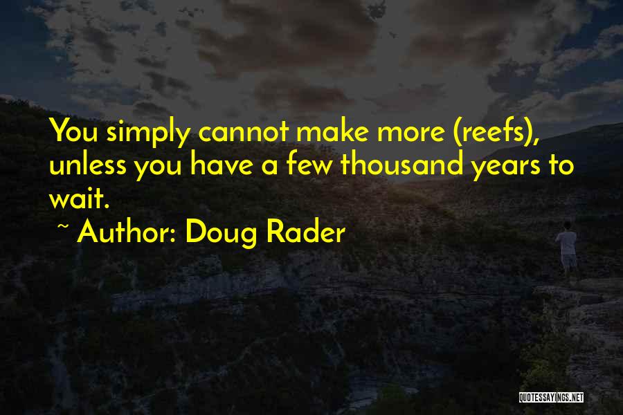 Doug Rader Quotes: You Simply Cannot Make More (reefs), Unless You Have A Few Thousand Years To Wait.