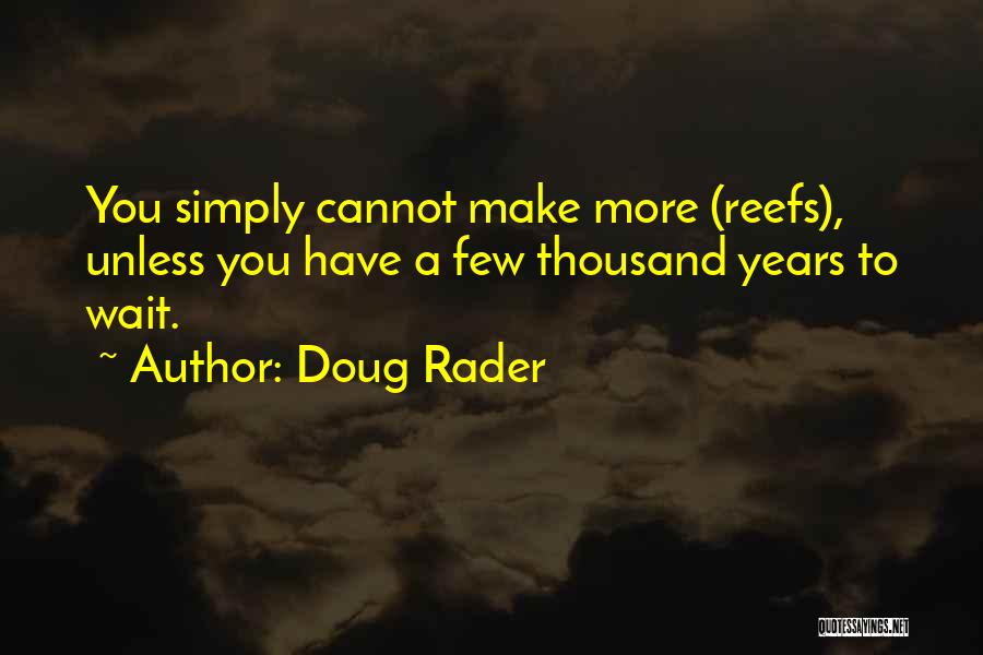 Doug Rader Quotes: You Simply Cannot Make More (reefs), Unless You Have A Few Thousand Years To Wait.