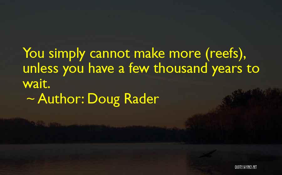 Doug Rader Quotes: You Simply Cannot Make More (reefs), Unless You Have A Few Thousand Years To Wait.