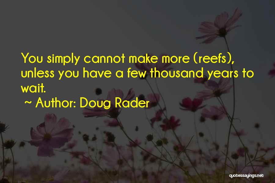 Doug Rader Quotes: You Simply Cannot Make More (reefs), Unless You Have A Few Thousand Years To Wait.