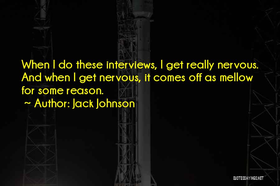 Jack Johnson Quotes: When I Do These Interviews, I Get Really Nervous. And When I Get Nervous, It Comes Off As Mellow For