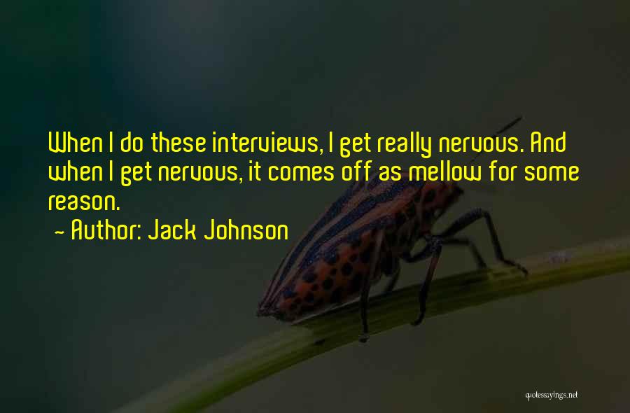 Jack Johnson Quotes: When I Do These Interviews, I Get Really Nervous. And When I Get Nervous, It Comes Off As Mellow For