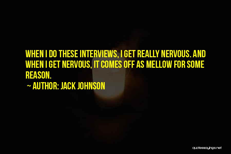 Jack Johnson Quotes: When I Do These Interviews, I Get Really Nervous. And When I Get Nervous, It Comes Off As Mellow For