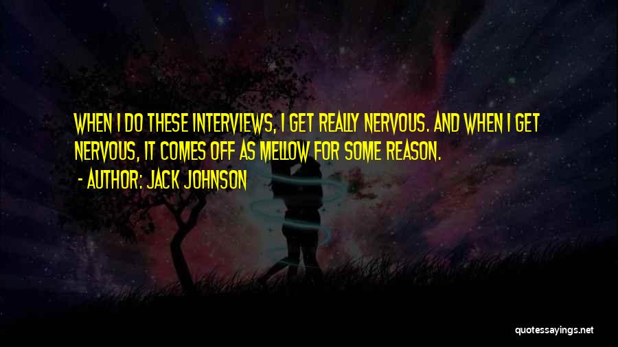 Jack Johnson Quotes: When I Do These Interviews, I Get Really Nervous. And When I Get Nervous, It Comes Off As Mellow For