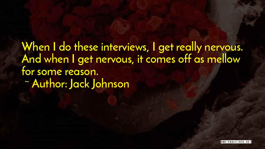 Jack Johnson Quotes: When I Do These Interviews, I Get Really Nervous. And When I Get Nervous, It Comes Off As Mellow For