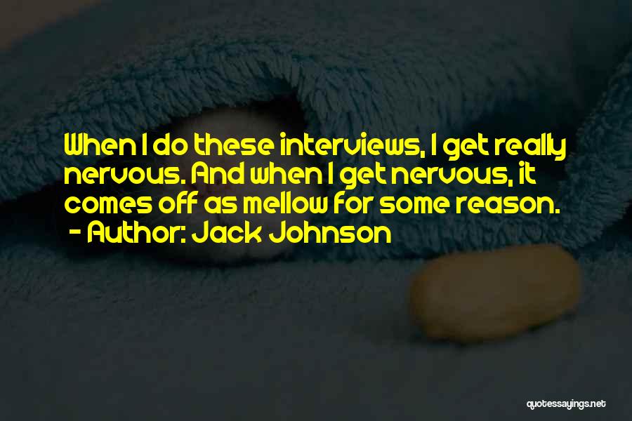 Jack Johnson Quotes: When I Do These Interviews, I Get Really Nervous. And When I Get Nervous, It Comes Off As Mellow For