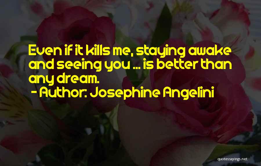 Josephine Angelini Quotes: Even If It Kills Me, Staying Awake And Seeing You ... Is Better Than Any Dream.