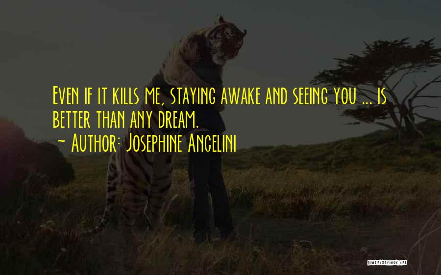 Josephine Angelini Quotes: Even If It Kills Me, Staying Awake And Seeing You ... Is Better Than Any Dream.