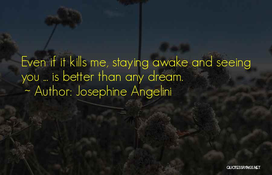 Josephine Angelini Quotes: Even If It Kills Me, Staying Awake And Seeing You ... Is Better Than Any Dream.