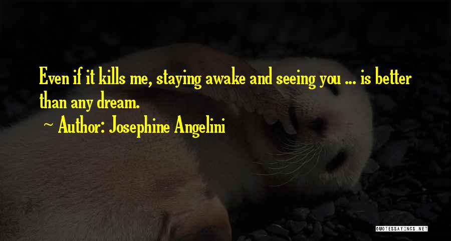 Josephine Angelini Quotes: Even If It Kills Me, Staying Awake And Seeing You ... Is Better Than Any Dream.