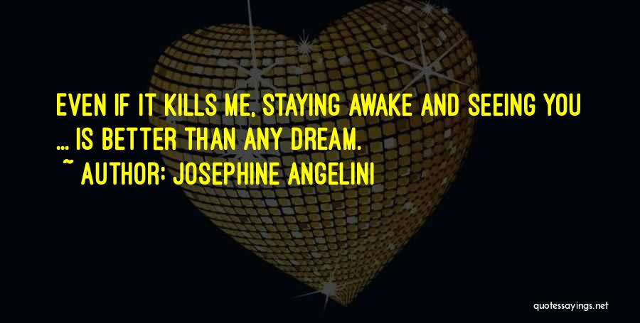Josephine Angelini Quotes: Even If It Kills Me, Staying Awake And Seeing You ... Is Better Than Any Dream.
