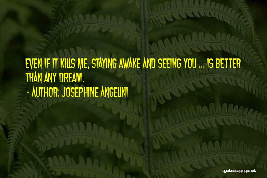 Josephine Angelini Quotes: Even If It Kills Me, Staying Awake And Seeing You ... Is Better Than Any Dream.