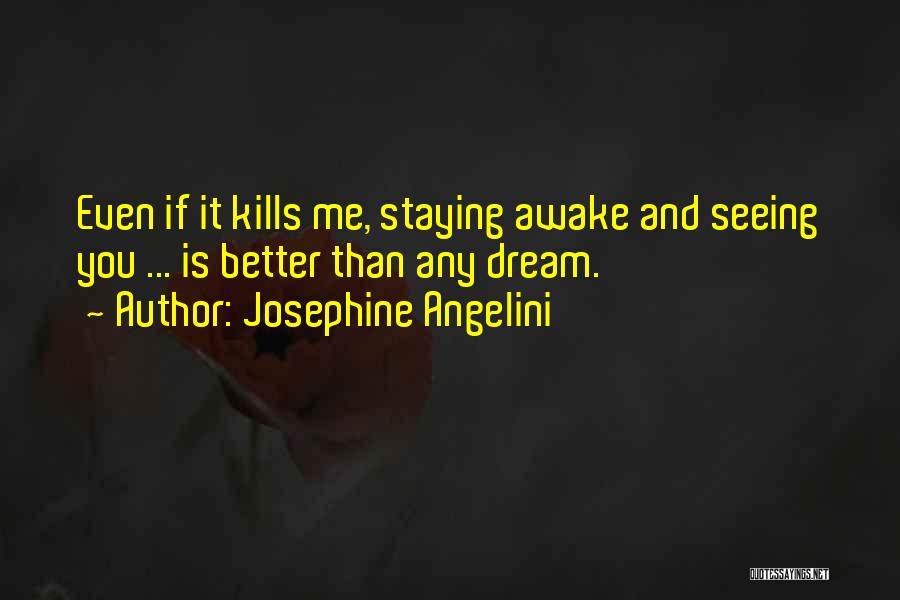 Josephine Angelini Quotes: Even If It Kills Me, Staying Awake And Seeing You ... Is Better Than Any Dream.