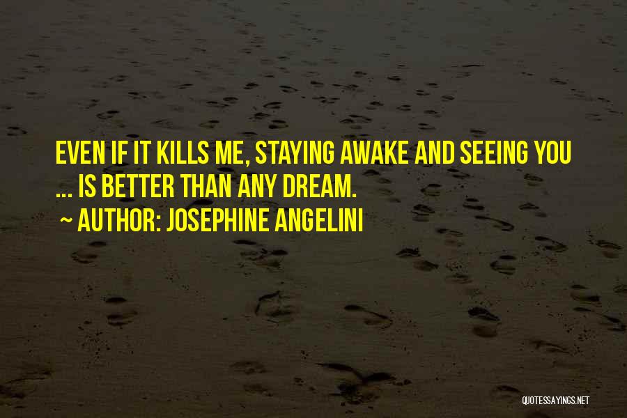 Josephine Angelini Quotes: Even If It Kills Me, Staying Awake And Seeing You ... Is Better Than Any Dream.