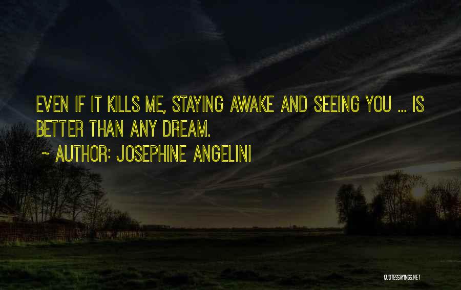 Josephine Angelini Quotes: Even If It Kills Me, Staying Awake And Seeing You ... Is Better Than Any Dream.