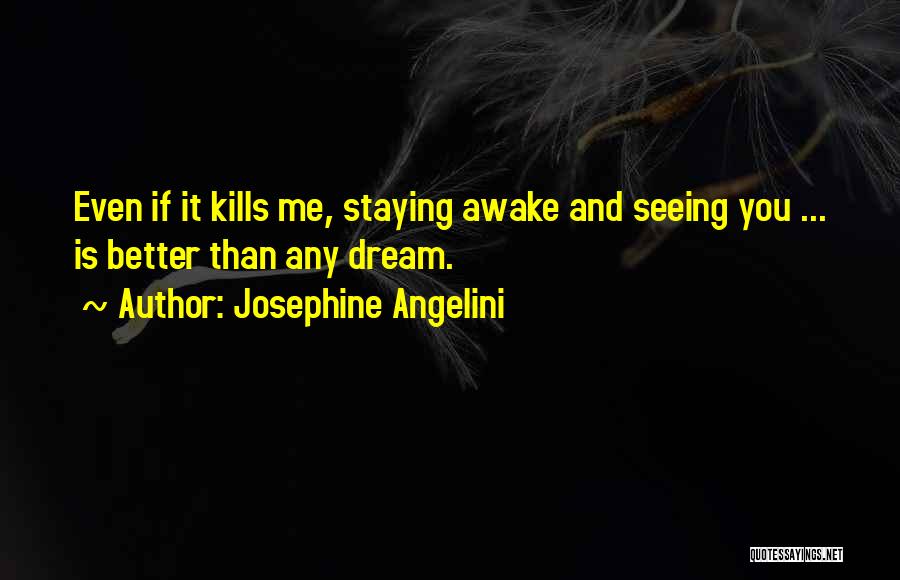 Josephine Angelini Quotes: Even If It Kills Me, Staying Awake And Seeing You ... Is Better Than Any Dream.