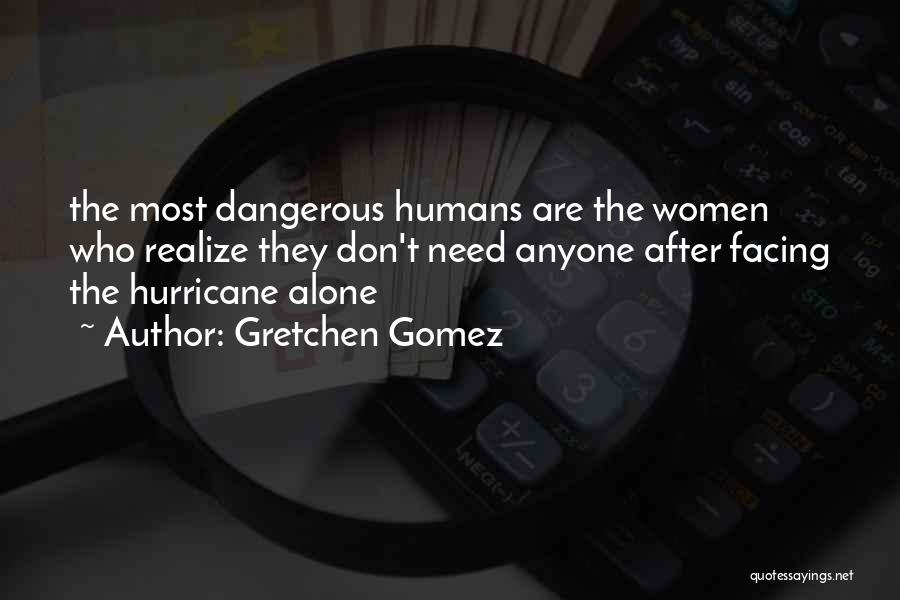 Gretchen Gomez Quotes: The Most Dangerous Humans Are The Women Who Realize They Don't Need Anyone After Facing The Hurricane Alone