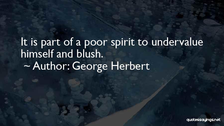 George Herbert Quotes: It Is Part Of A Poor Spirit To Undervalue Himself And Blush.