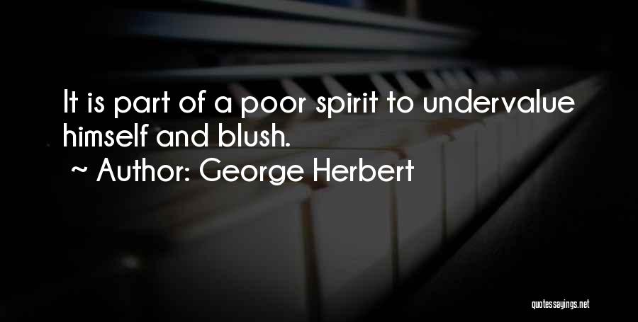 George Herbert Quotes: It Is Part Of A Poor Spirit To Undervalue Himself And Blush.