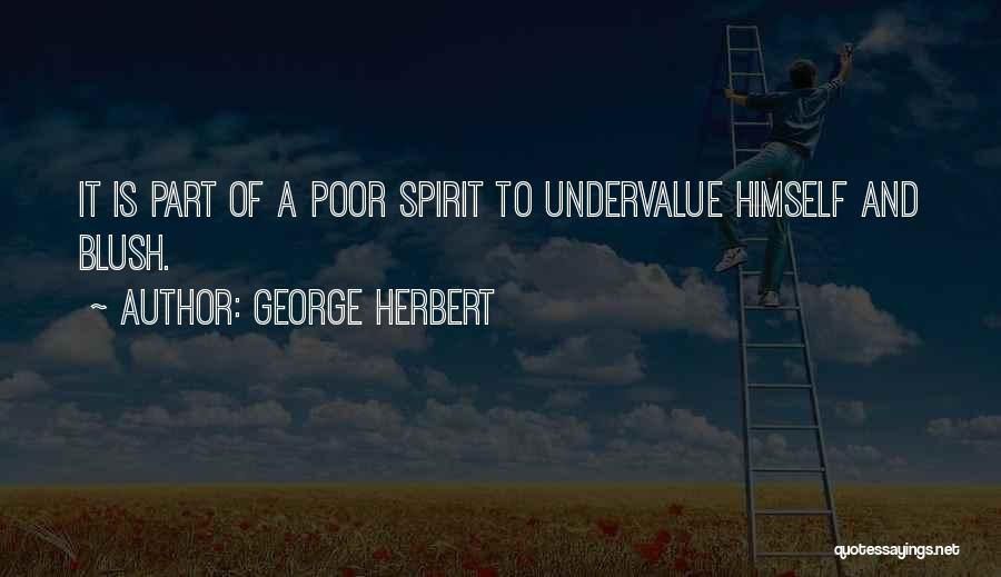 George Herbert Quotes: It Is Part Of A Poor Spirit To Undervalue Himself And Blush.