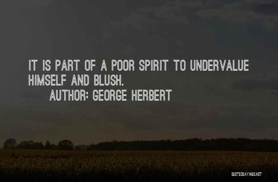 George Herbert Quotes: It Is Part Of A Poor Spirit To Undervalue Himself And Blush.