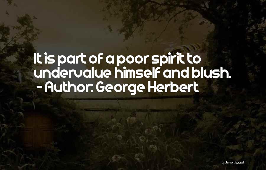 George Herbert Quotes: It Is Part Of A Poor Spirit To Undervalue Himself And Blush.