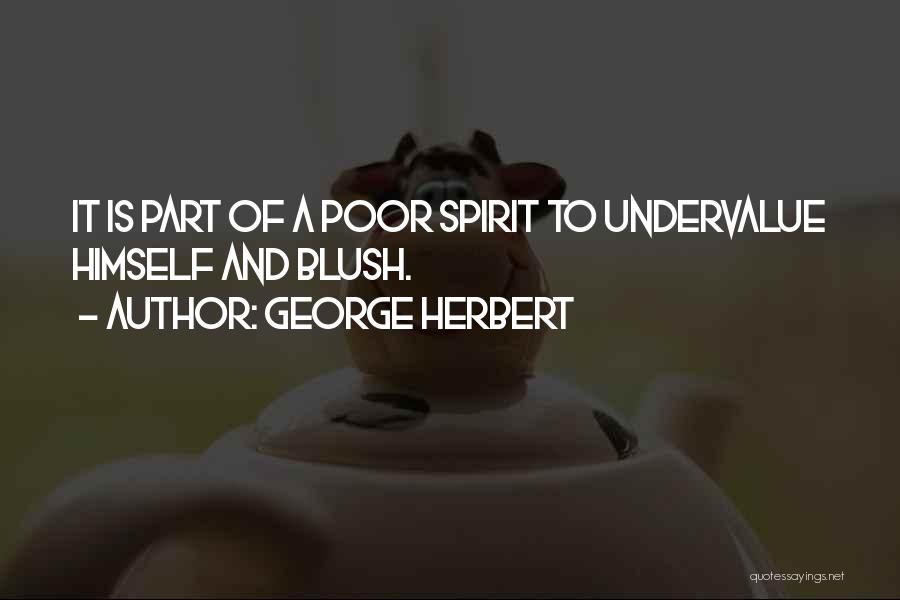 George Herbert Quotes: It Is Part Of A Poor Spirit To Undervalue Himself And Blush.