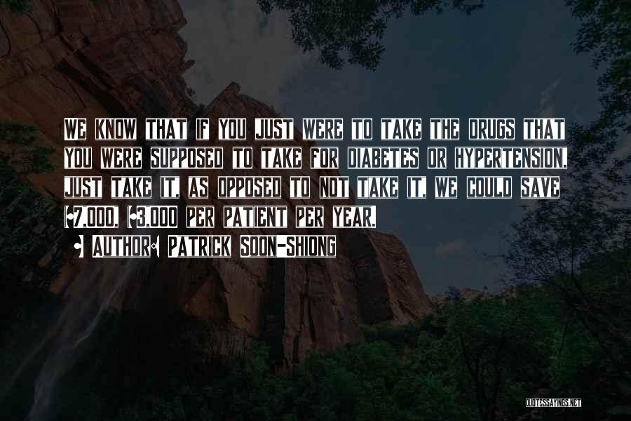 Patrick Soon-Shiong Quotes: We Know That If You Just Were To Take The Drugs That You Were Supposed To Take For Diabetes Or