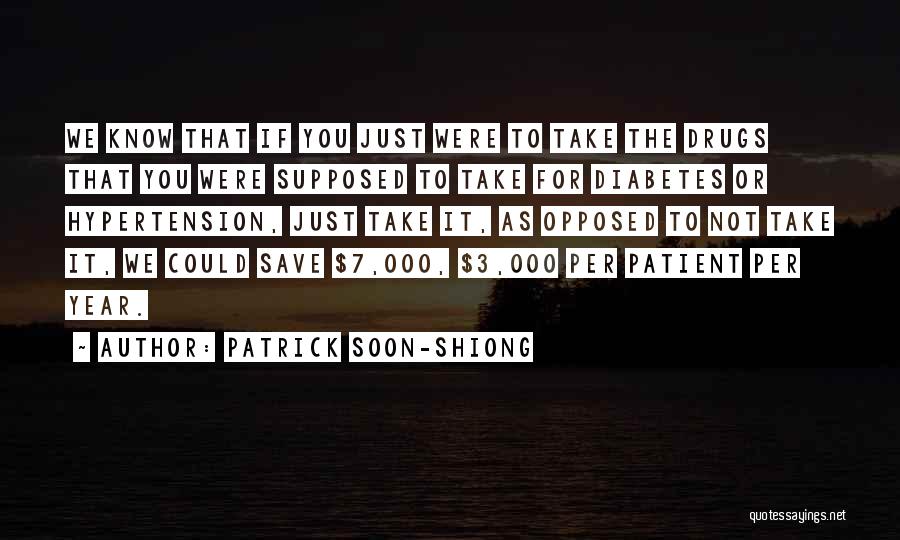 Patrick Soon-Shiong Quotes: We Know That If You Just Were To Take The Drugs That You Were Supposed To Take For Diabetes Or