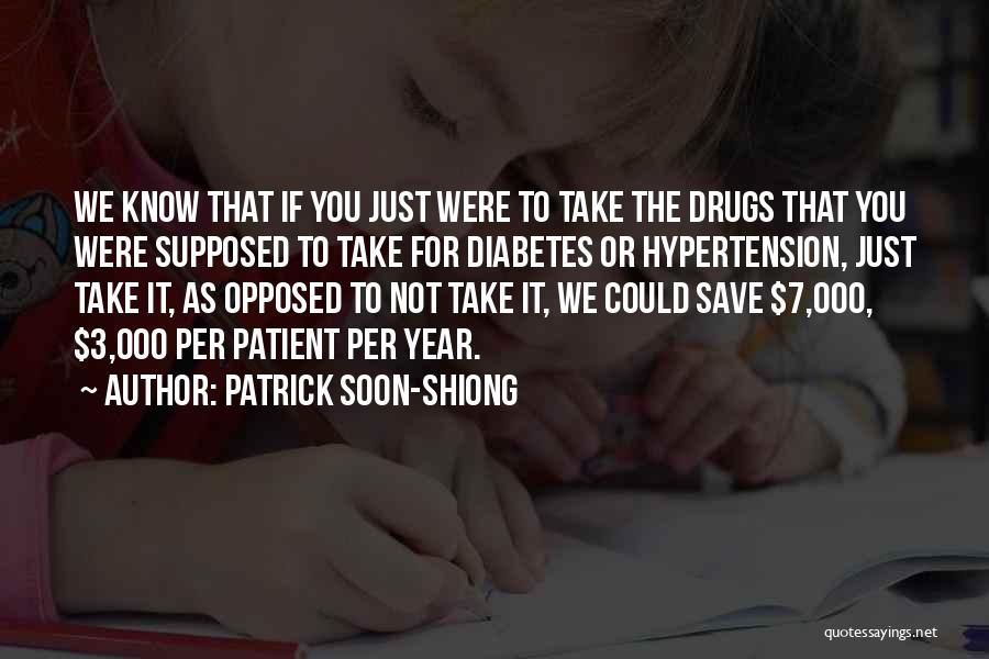 Patrick Soon-Shiong Quotes: We Know That If You Just Were To Take The Drugs That You Were Supposed To Take For Diabetes Or