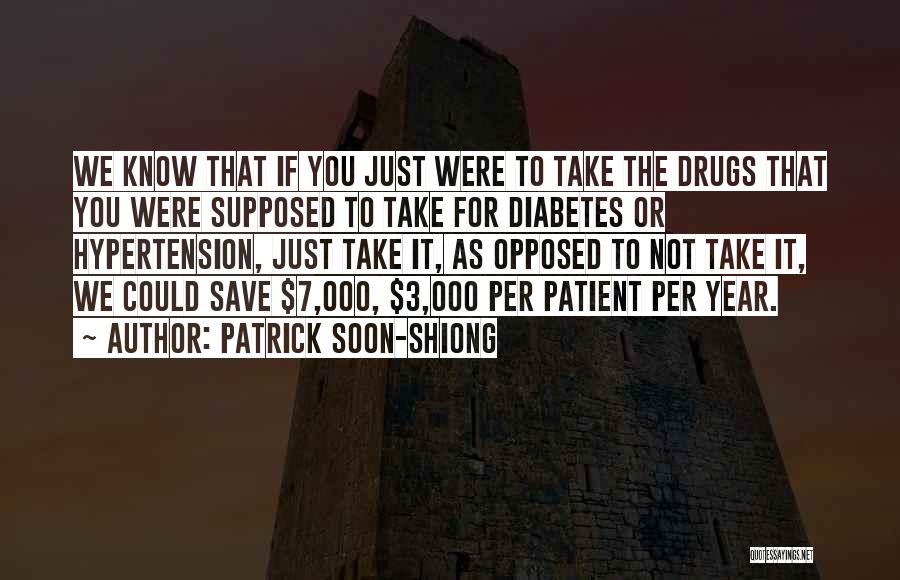 Patrick Soon-Shiong Quotes: We Know That If You Just Were To Take The Drugs That You Were Supposed To Take For Diabetes Or