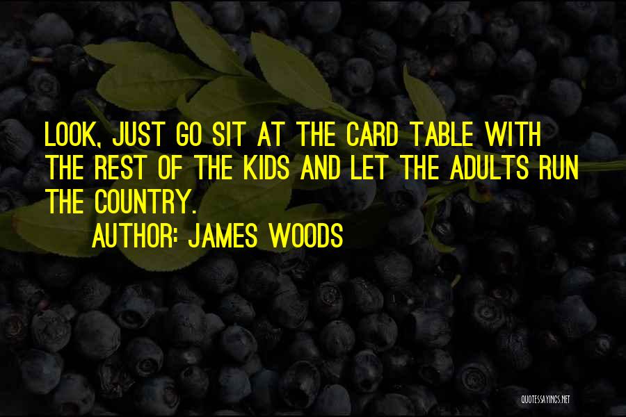 James Woods Quotes: Look, Just Go Sit At The Card Table With The Rest Of The Kids And Let The Adults Run The