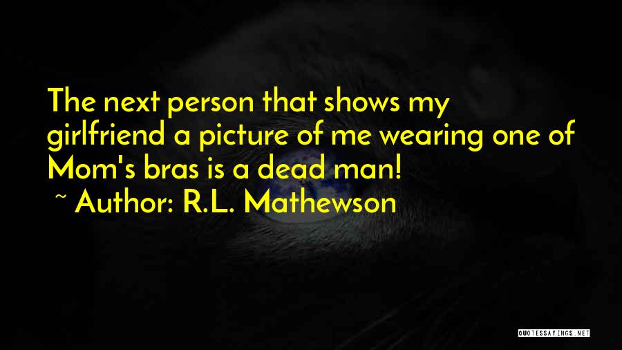 R.L. Mathewson Quotes: The Next Person That Shows My Girlfriend A Picture Of Me Wearing One Of Mom's Bras Is A Dead Man!