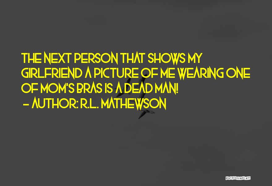 R.L. Mathewson Quotes: The Next Person That Shows My Girlfriend A Picture Of Me Wearing One Of Mom's Bras Is A Dead Man!