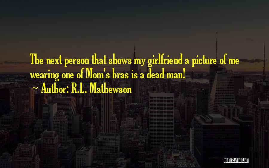 R.L. Mathewson Quotes: The Next Person That Shows My Girlfriend A Picture Of Me Wearing One Of Mom's Bras Is A Dead Man!