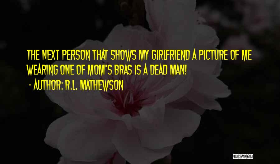 R.L. Mathewson Quotes: The Next Person That Shows My Girlfriend A Picture Of Me Wearing One Of Mom's Bras Is A Dead Man!