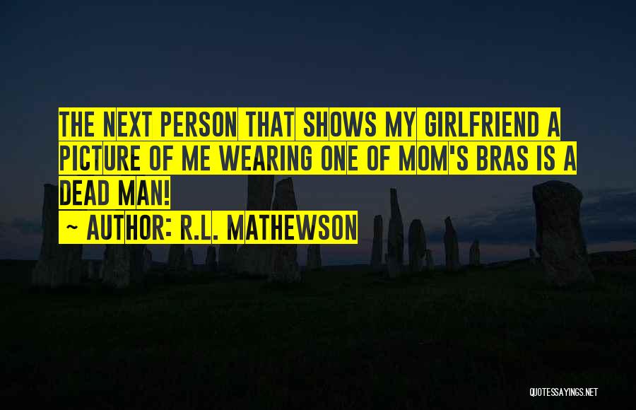 R.L. Mathewson Quotes: The Next Person That Shows My Girlfriend A Picture Of Me Wearing One Of Mom's Bras Is A Dead Man!